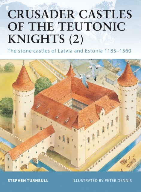 Crusader Castles of the Teutonic Knights (2) - The stone castles of Latvia and Estonia 1185–1560