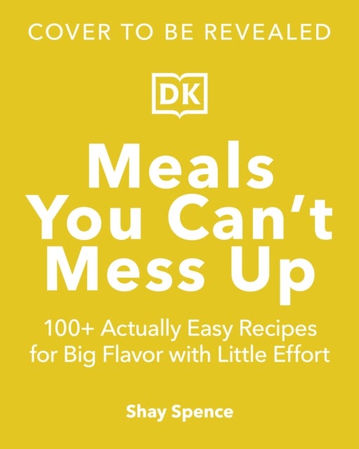 Meals You Can't Mess Up - 100+ Actually Easy Recipes for Big Flavor with Little Effort