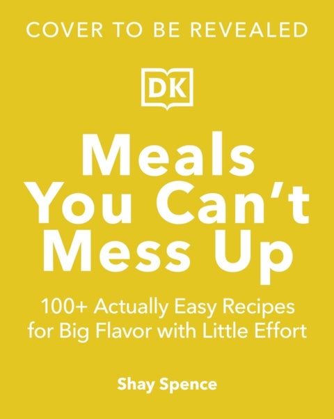 Meals You Can't Mess Up - 100+ Actually Easy Recipes for Big Flavor with Little Effort