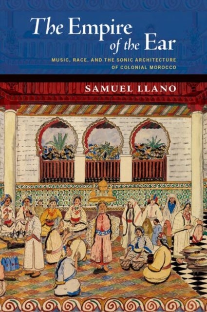 The Empire of the Ear - Music, Race, and the Sonic Architecture of Colonial Morocco