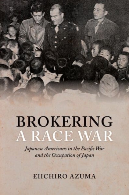 Brokering a Race War - Japanese Americans in the Pacific War and the Occupation of Japan
