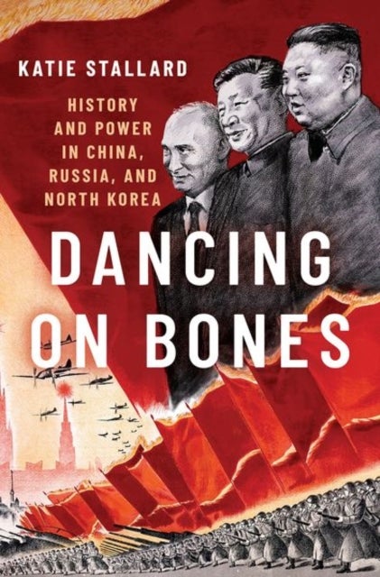 Dancing on Bones - History and Power in China, Russia, and North Korea