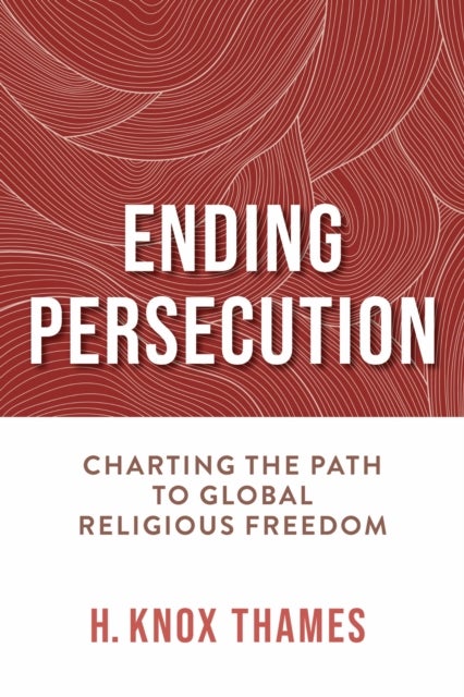 Ending Persecution - Charting the Path to Global Religious Freedom