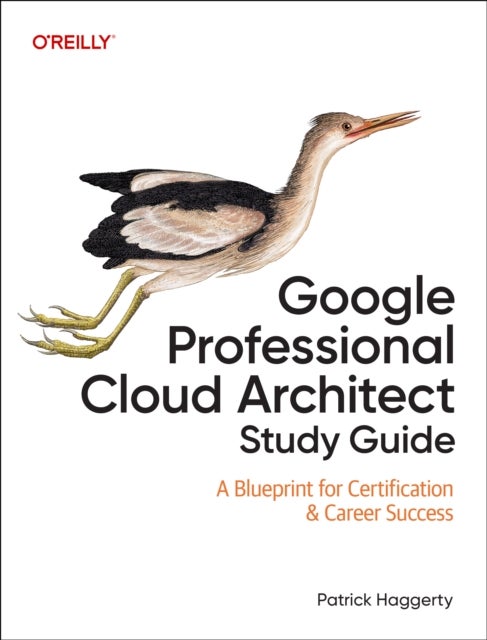 Google Professional Cloud Architect Study Guide - A Blueprint for Certification & Career Success