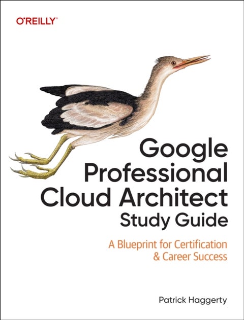 Google Professional Cloud Architect Study Guide - A Blueprint for Certification & Career Success