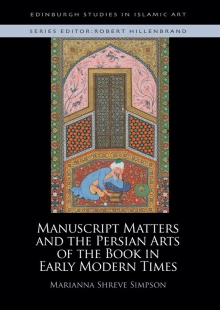 Manuscript Matters and the Persian Arts of the Book in Early Modern Times av Dr Marianna Shreve Simpson