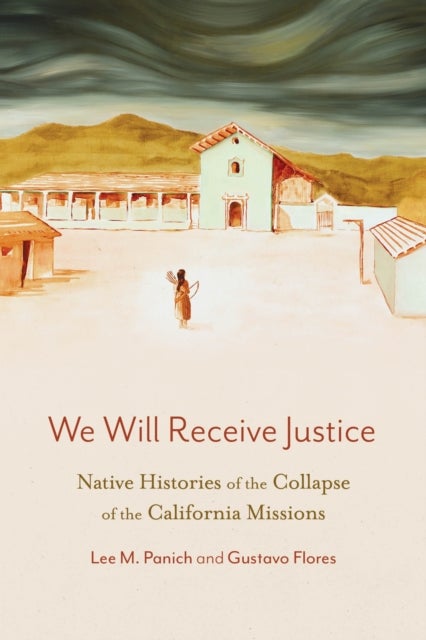 We Will Receive Justice - Native Histories of the Collapse of the California Missions