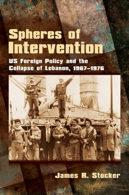 Spheres of Intervention - US Foreign Policy and the Collapse of Lebanon, 1967–1976