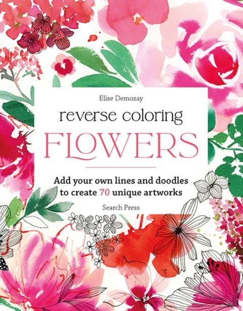Reverse Coloring: Flowers - Add Your Own Lines and Doodles to Create 70 Unique Artworks
