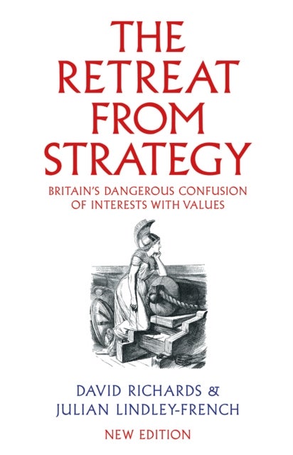 The Retreat from Strategy - Britain’s Dangerous Confusion of Interests with Values