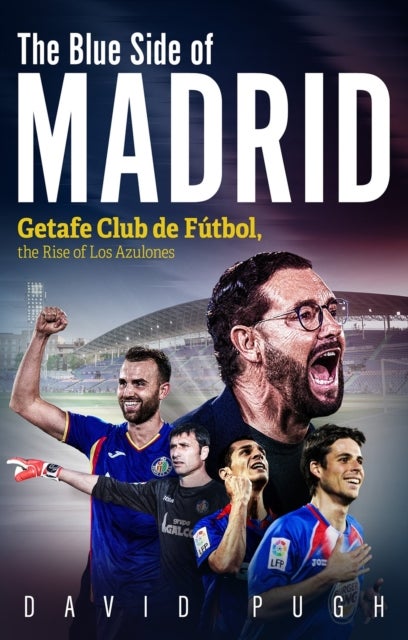 Blue Side of Madrid - Getafe Club de Futbol, the Rise of Los Azulones