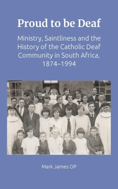 Proud to be Deaf - Ministry, Saintliness and the History of the Catholic Deaf Community in South Africa from 1874-1994
