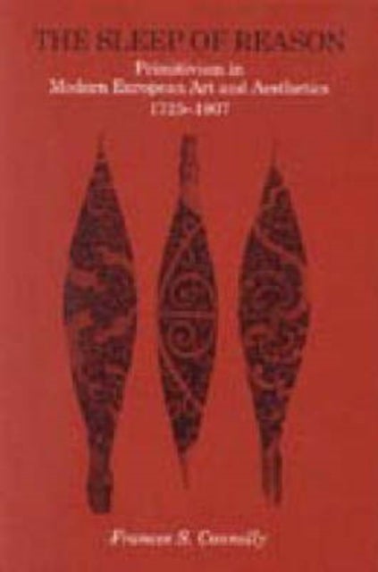 The Sleep of Reason – Primitivism in Modern European Art and Aesthetics, 1725–1907 - Primitivism in Modern European Art and Aesthetics, 1725–1907