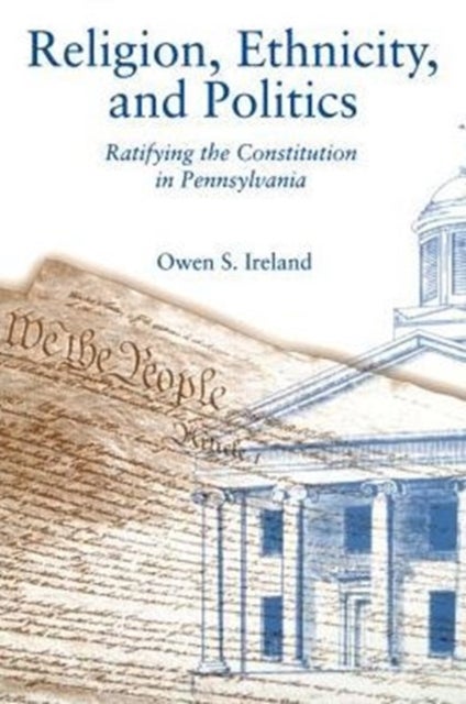 Religion, Ethnicity, and Politics – Ratifying the Constitution in Pennsylvania - Ratifying the Constitution in Pennsylvania