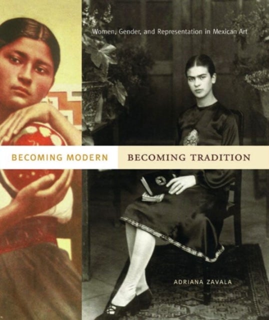 Becoming Modern, Becoming Tradition – Women, Gender, and Representation in Mexican Art - Women, Gender, and Representation in Mexican Art