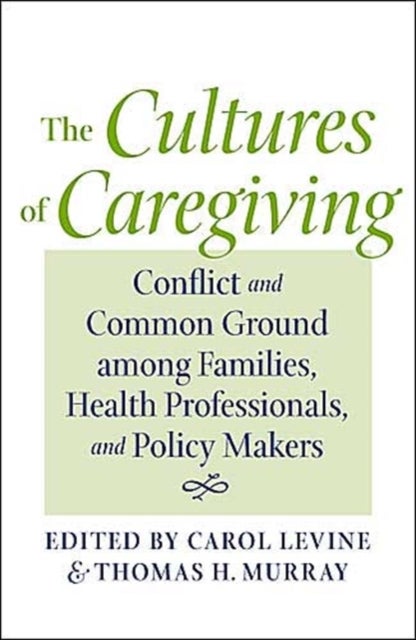Cultures of Caregiving - Conflict and Common Ground among Families, Health Professionals, and Policy Makers