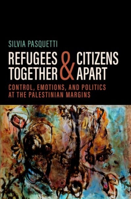 Refugees Together and Citizens Apart - Control, Emotions, and Politics at the Palestinian Margins