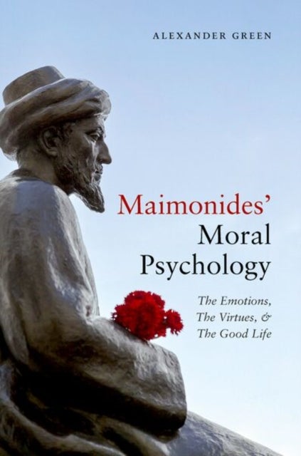 Maimonides' Moral Psychology - The Emotions, The Virtues, and The Good Life