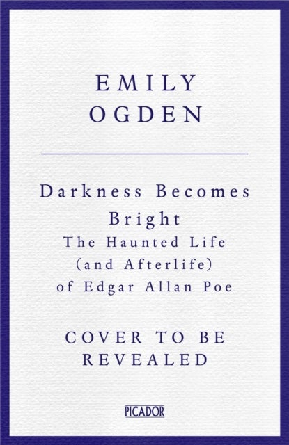 Darkness Becomes Bright - The Haunted Life (and Afterlife) of Edgar Allan Poe