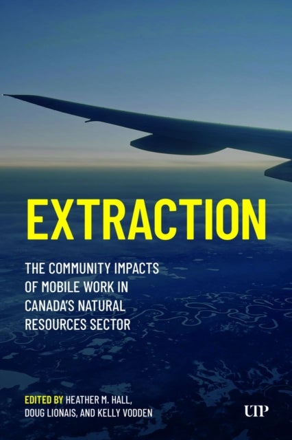 Extraction - The Community Impacts of Mobile Work in Canada's Natural Resources Sector