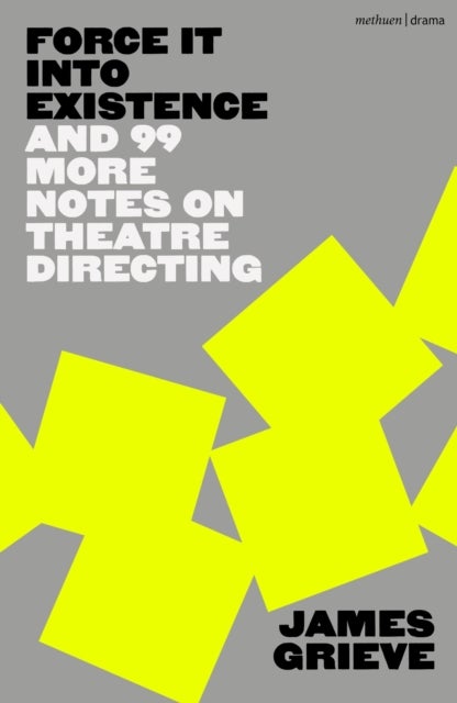 Force It Into Existence - And 99 More Notes On Theatre Directing