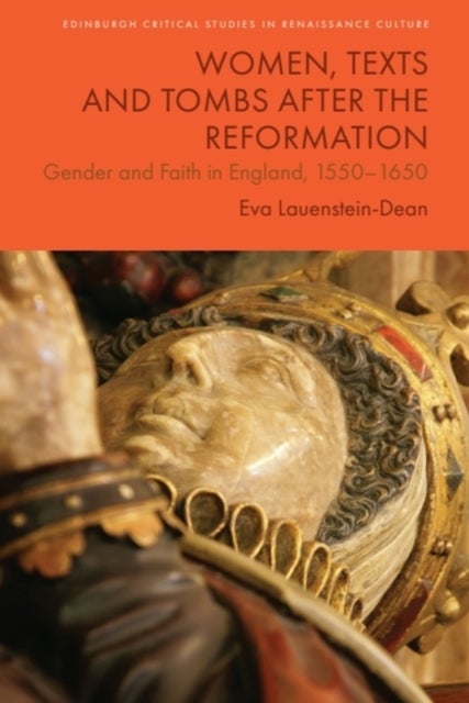 Women, Texts and Tombs after the Reformation - Gender and Faith in England, 1550–1650