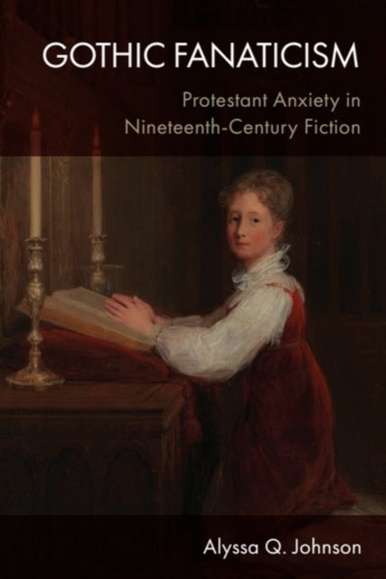 Gothic Fanaticism - Protestant Anxiety in Nineteenth-Century Fiction