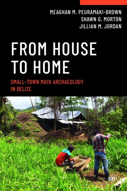 From House to Home - Small-Town Maya Archaeology in Belize