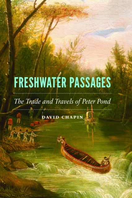 Freshwater Passages - The Trade and Travels of Peter Pond