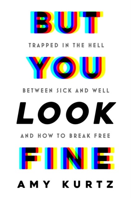 But You Look Fine - Trapped in the Hell Between Sick and Well and How To Break Free