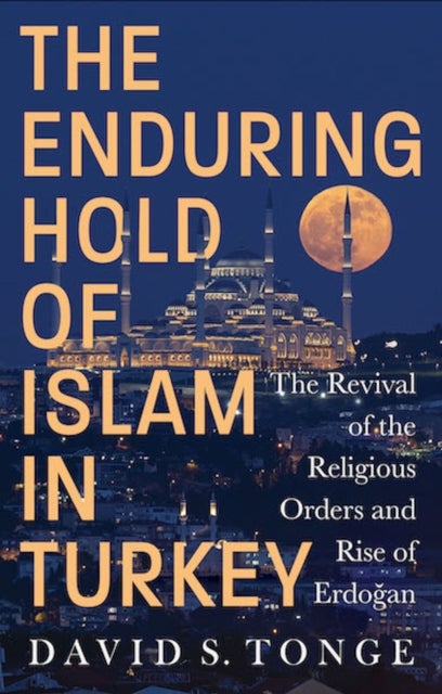 The Enduring Hold of Islam in Turkey - The Revival of the Religious Orders and Rise of Erdogan