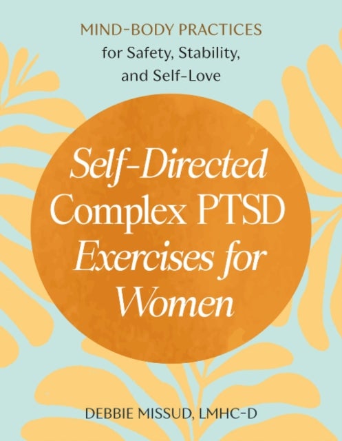 Self-Directed Complex PTSD Exercises for Women - Mind-Body Practices for Safety, Stability, and Self-Love