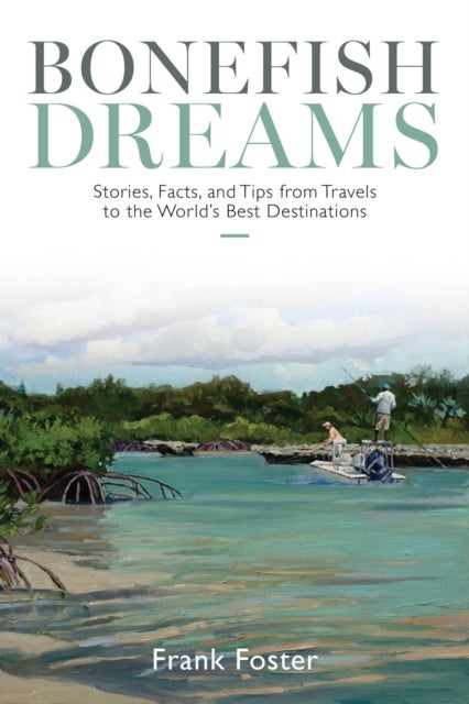 Bonefish Dreams - Stories, Facts, and Tips from Travels to the World's Best Destinations