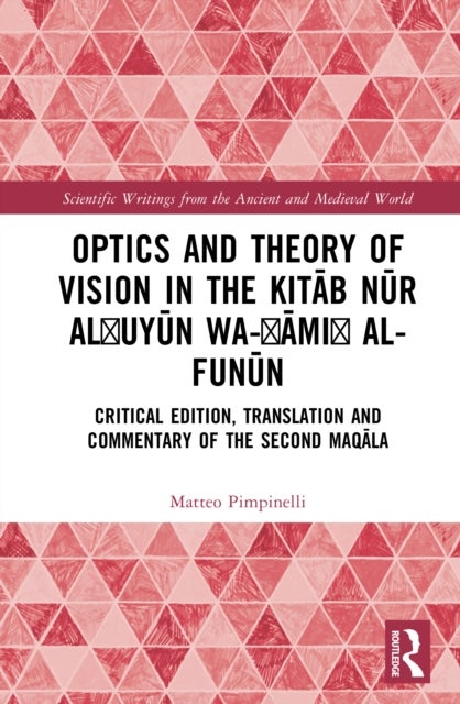 Optics and Theory of Vision in the Kitab nur al?uyun wa-gami? al-funun - Critical Edition, Translation, and Commentary of the Second maqala