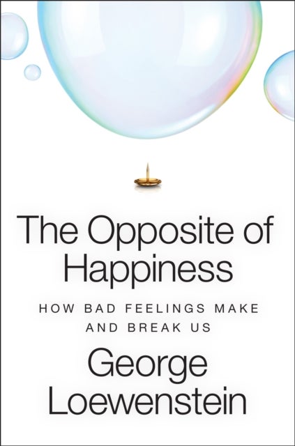 The Opposite of Happiness - How Bad Feelings Make and Break Us