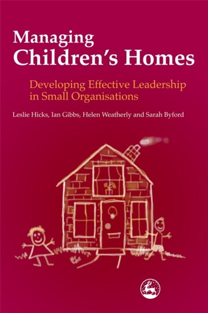 Managing Children''s Homes - Developing Effective Leadership in Small Organisations
