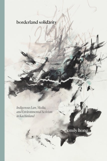 Borderland Solidarity - Indigenous Law, Media, and Environmental Activism in Kachinland