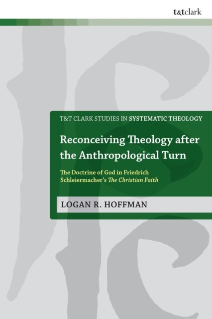 Reconceiving Theology after the Anthropological Turn - The Doctrine of God in Friedrich Schleiermacher’s The Christian Faith