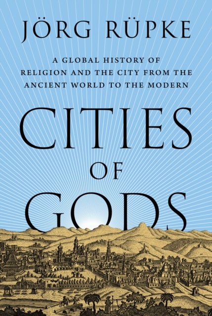 Cities of Gods - A Global History of Religion and the City from the Ancient World to the Modern
