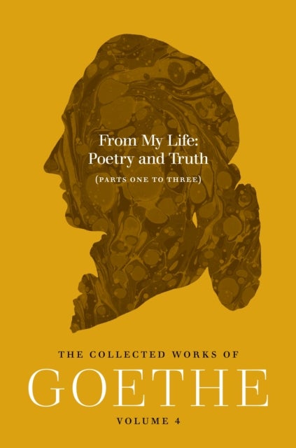 From My Life: Poetry and Truth (Parts One to Three) - The Collected Works of Goethe, Volume 4