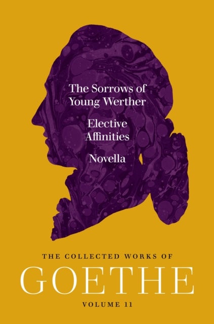 The Sorrows of Young Werther, Elective Affinities, and Novella - The Collected Works of Goethe, Volume 11