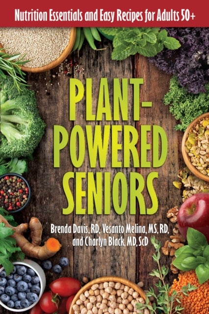 Plant-Powered Seniors - Nutrition Essentials and Easy Recipes for Adults 50+