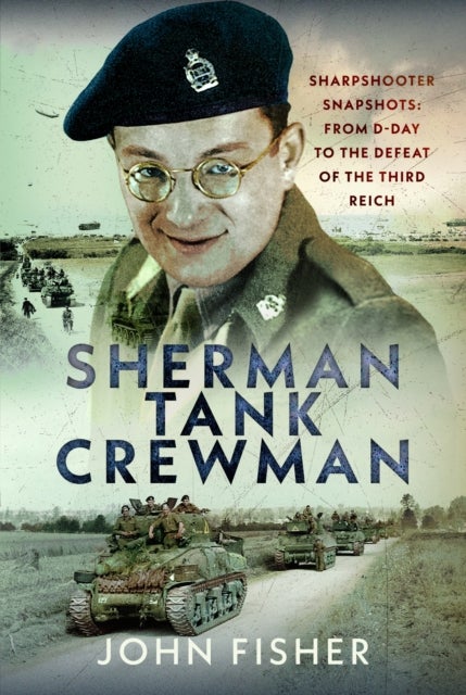 Sherman Tank Crewman - Sharpshooter Snapshots: From D-Day to the Defeat of the Third Reich