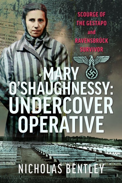 Mary O'Shaughnessy: Undercover Operative - Scourge of the Gestapo and Ravensbruck Survivor
