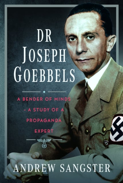 Dr Joseph Goebbels - A Bender of Minds - A Study of a Propaganda Expert
