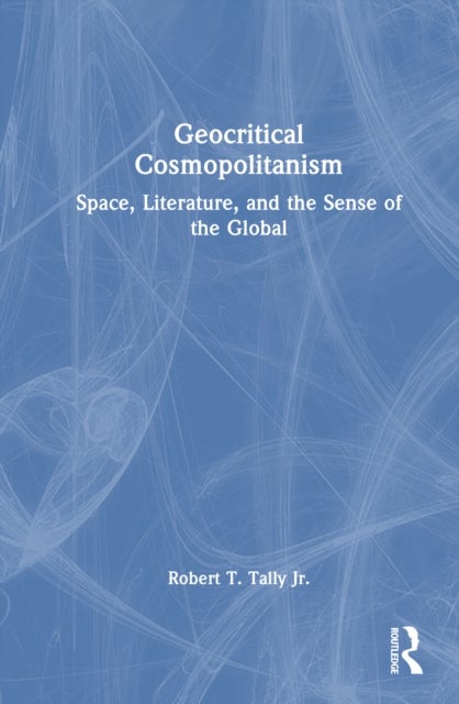 Geocritical Cosmopolitanism - Space, Literature, and the Sense of the Global