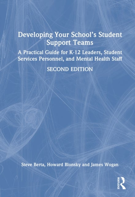 Developing Your School’s Student Support Teams - A Practical Guide for K-12 Leaders, Student Services Personnel, and Mental Health Staff