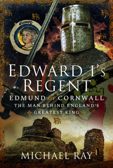 Edward I's Regent - Edmund of Cornwall, the man behind England’s Greatest King