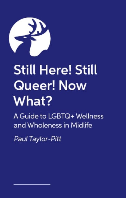 Still Here! Still Queer! Now What? - A Guide to LGBTQ+ Wellness and Wholeness in Midlife