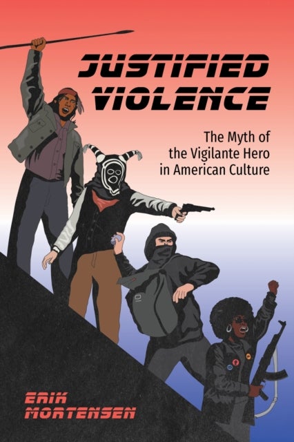 Justified Violence - The Myth of the Vigilante Hero in American Culture